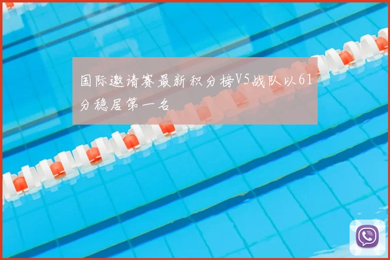 国际邀请赛最新积分榜V5战队以61分稳居第一名