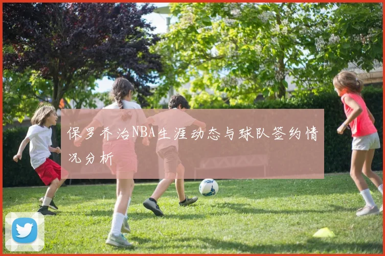 保罗乔治NBA生涯动态与球队签约情况分析