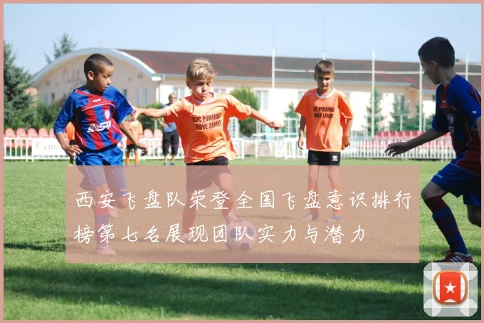 西安飞盘队荣登全国飞盘意识排行榜第七名展现团队实力与潜力