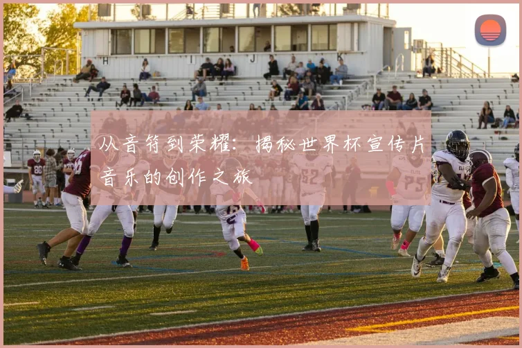 从音符到荣耀：揭秘世界杯宣传片音乐的创作之旅