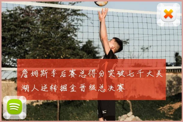 詹姆斯季后赛总得分突破七千大关湖人逆转掘金晋级总决赛