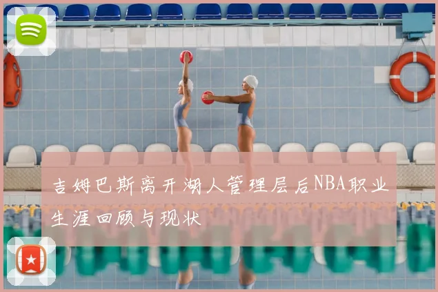 吉姆巴斯离开湖人管理层后NBA职业生涯回顾与现状