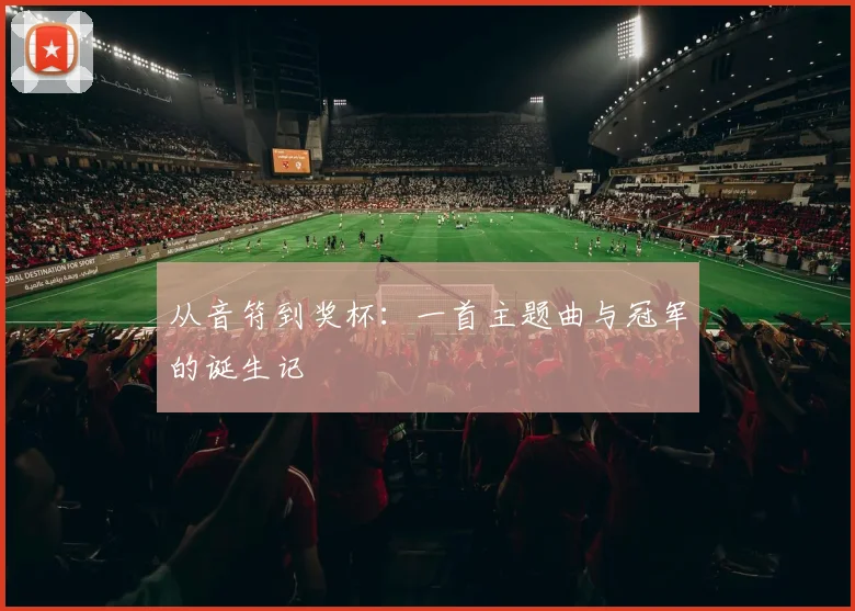 从音符到奖杯：一首主题曲与冠军的诞生记