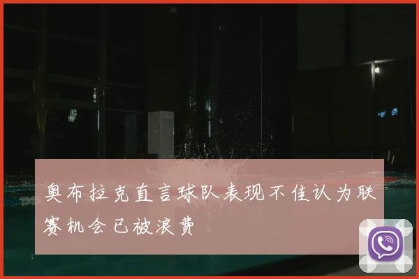 奥布拉克直言球队表现不佳认为联赛机会已被浪费