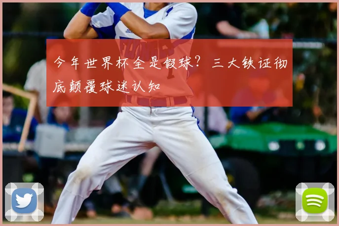 今年世界杯全是假球？三大铁证彻底颠覆球迷认知