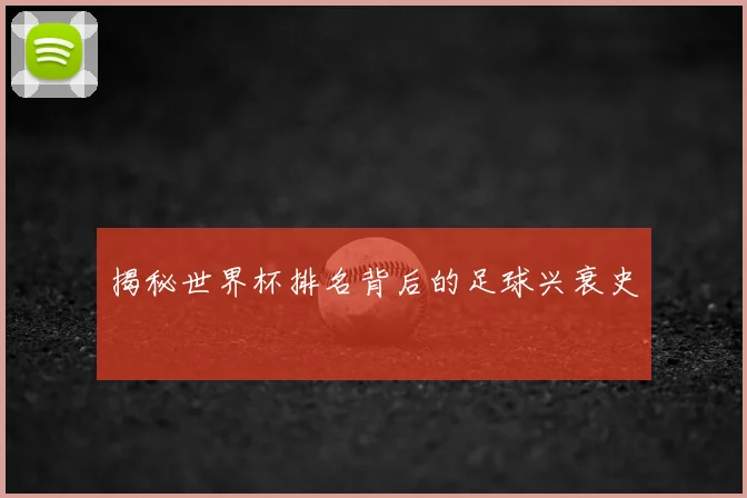 揭秘世界杯排名背后的足球兴衰史