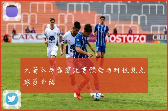 火箭队与雷霆比赛预告与对位焦点球员介绍