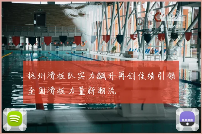 杭州滑板队实力飙升再创佳绩引领全国滑板力量新潮流