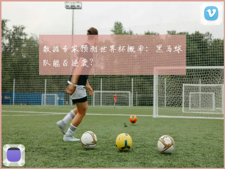 数据专家预测世界杯概率:黑马球队能否逆袭?