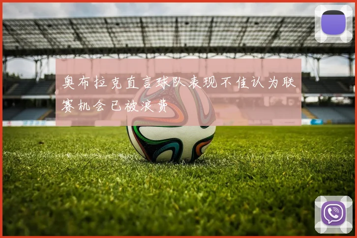 奥布拉克直言球队表现不佳认为联赛机会已被浪费