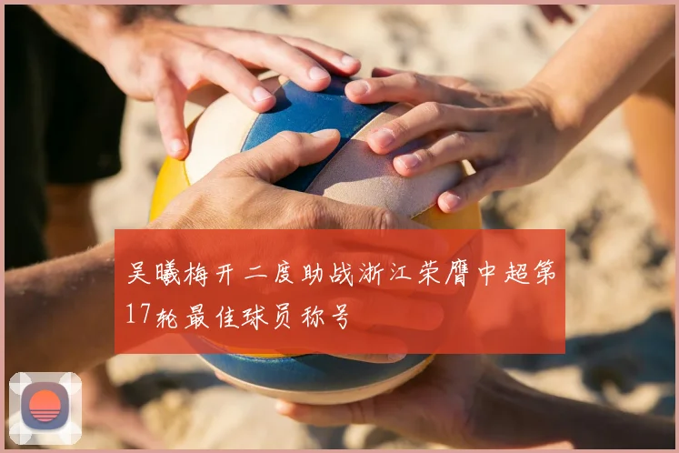 吴曦梅开二度助战浙江荣膺中超第17轮最佳球员称号