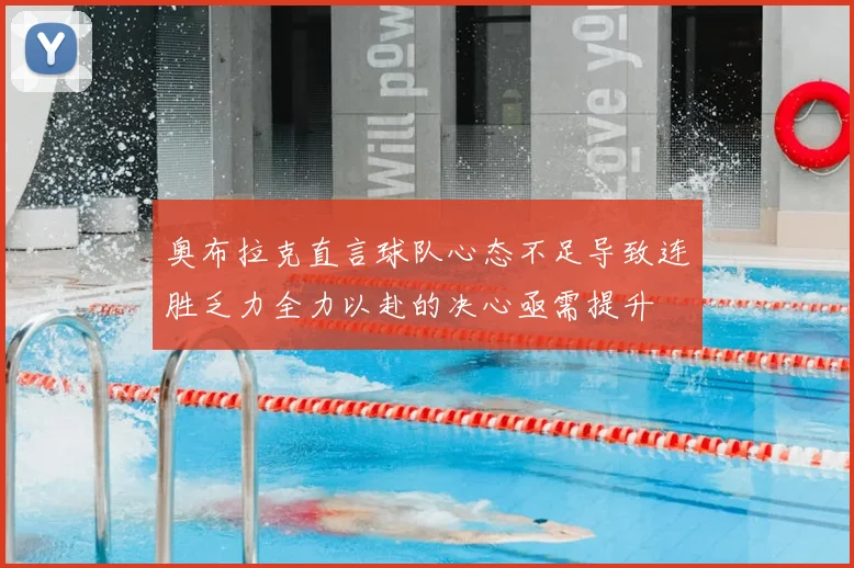 奥布拉克直言球队心态不足导致连胜乏力全力以赴的决心亟需提升