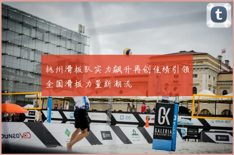 杭州滑板队实力飙升再创佳绩引领全国滑板力量新潮流