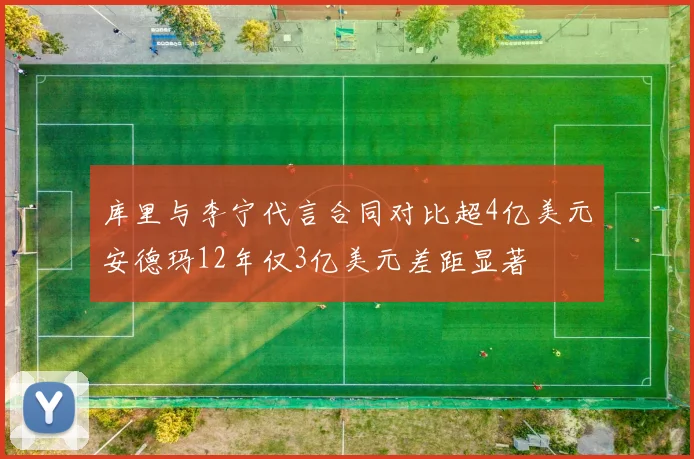 库里与李宁代言合同对比超4亿美元安德玛12年仅3亿美元差距显著