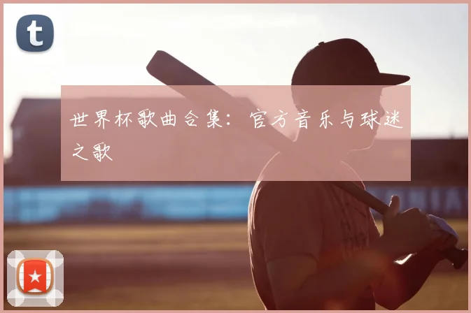 世界杯歌曲合集：官方音乐与球迷之歌