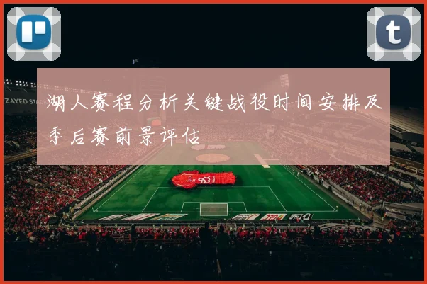 湖人赛程分析关键战役时间安排及季后赛前景评估