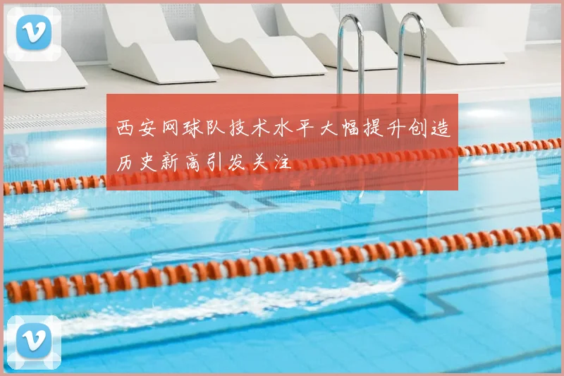 西安网球队技术水平大幅提升创造历史新高引发关注