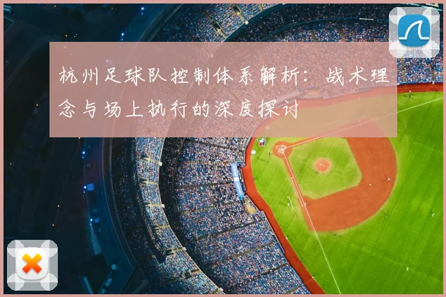 杭州足球队控制体系解析：战术理念与场上执行的深度探讨