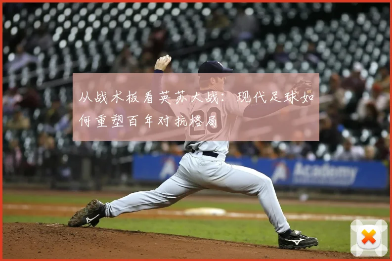从战术板看英苏大战：现代足球如何重塑百年对抗格局