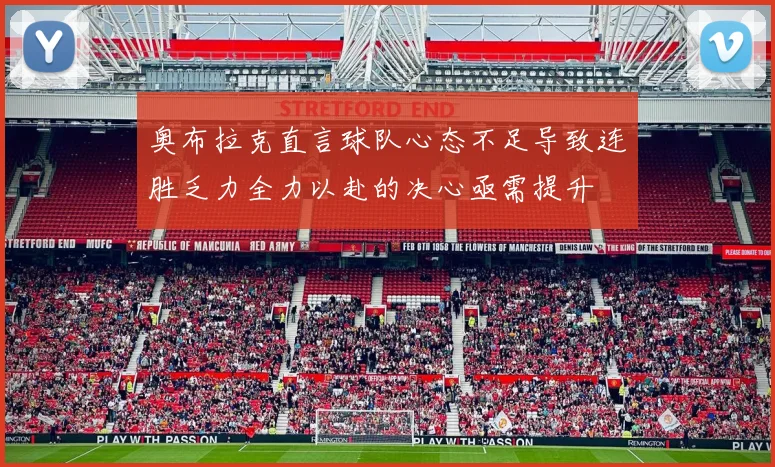 奥布拉克直言球队心态不足导致连胜乏力全力以赴的决心亟需提升
