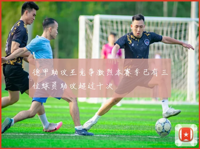 德甲助攻王竞争激烈本赛季已有三位球员助攻超过十次