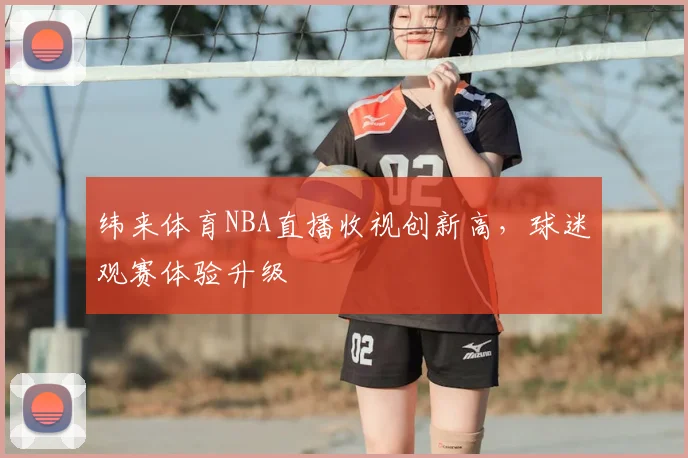 纬来体育NBA直播收视创新高,球迷观赛体验升级