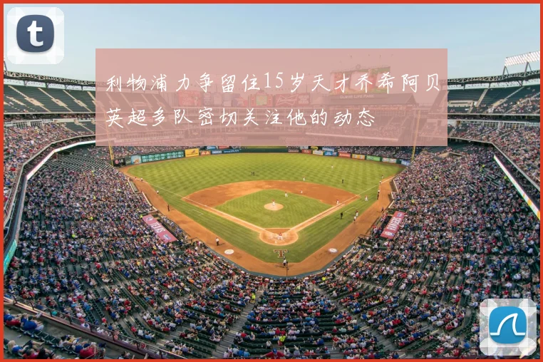 利物浦力争留住15岁天才乔希阿贝英超多队密切关注他的动态