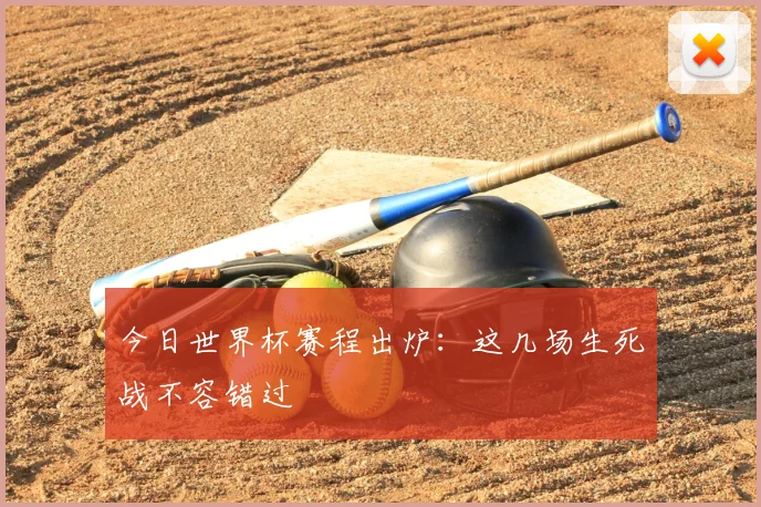 今日世界杯赛程出炉：这几场生死战不容错过