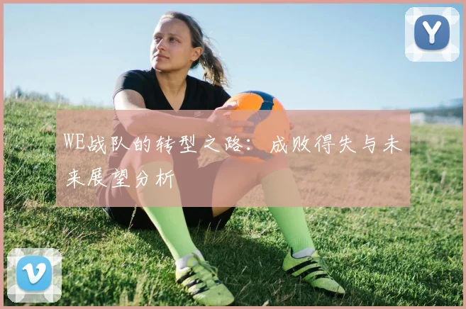 WE战队的转型之路：成败得失与未来展望分析