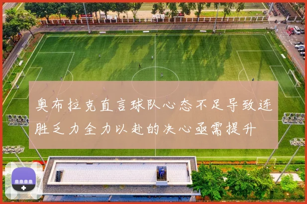 奥布拉克直言球队心态不足导致连胜乏力全力以赴的决心亟需提升