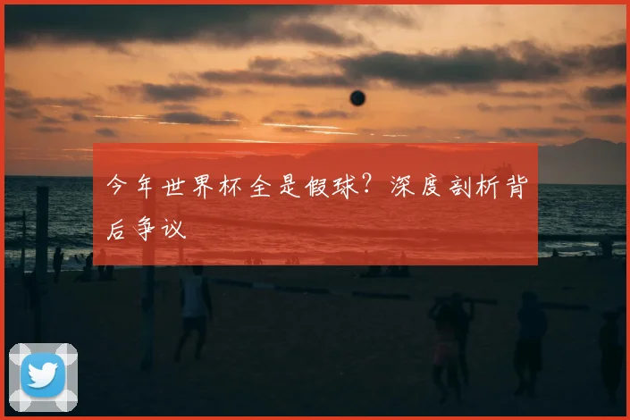 今年世界杯全是假球？深度剖析背后争议