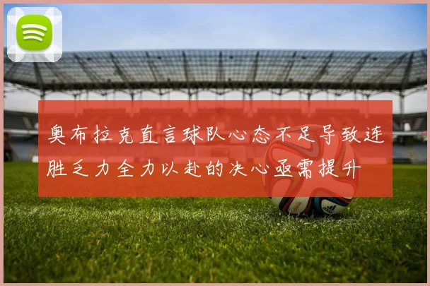 奥布拉克直言球队心态不足导致连胜乏力全力以赴的决心亟需提升