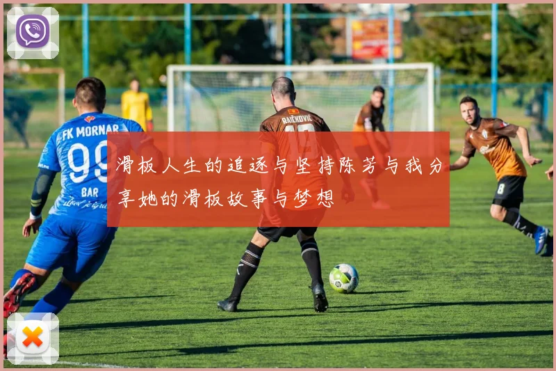 滑板人生的追逐与坚持陈芳与我分享她的滑板故事与梦想