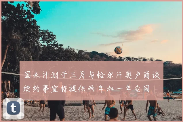 国米计划于三月与恰尔汗奥卢商谈续约事宜将提供两年加一年合同