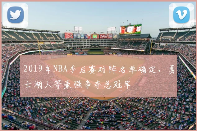 2019年NBA季后赛对阵名单确定，勇士湖人等豪强争夺总冠军