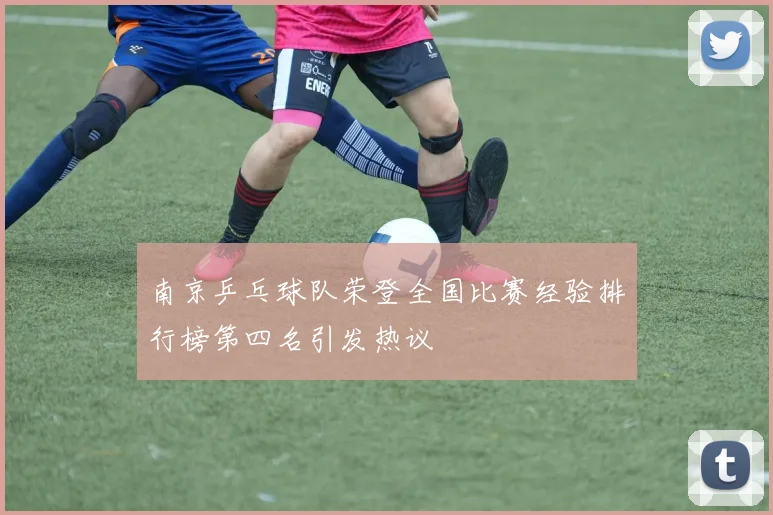 南京乒乓球队荣登全国比赛经验排行榜第四名引发热议