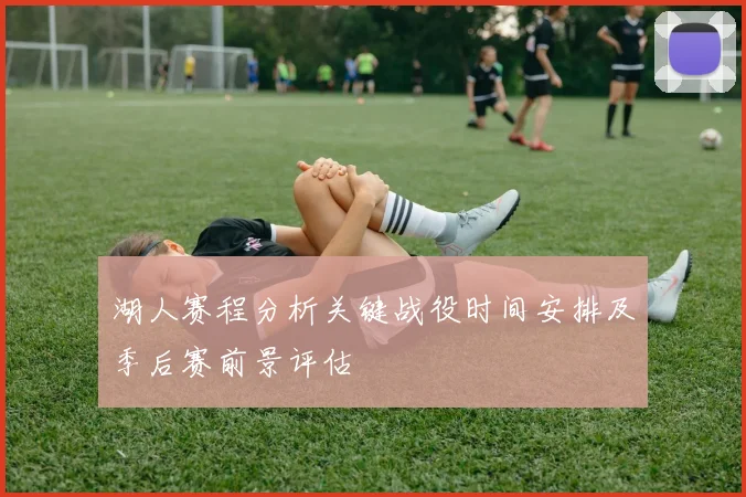 湖人赛程分析关键战役时间安排及季后赛前景评估