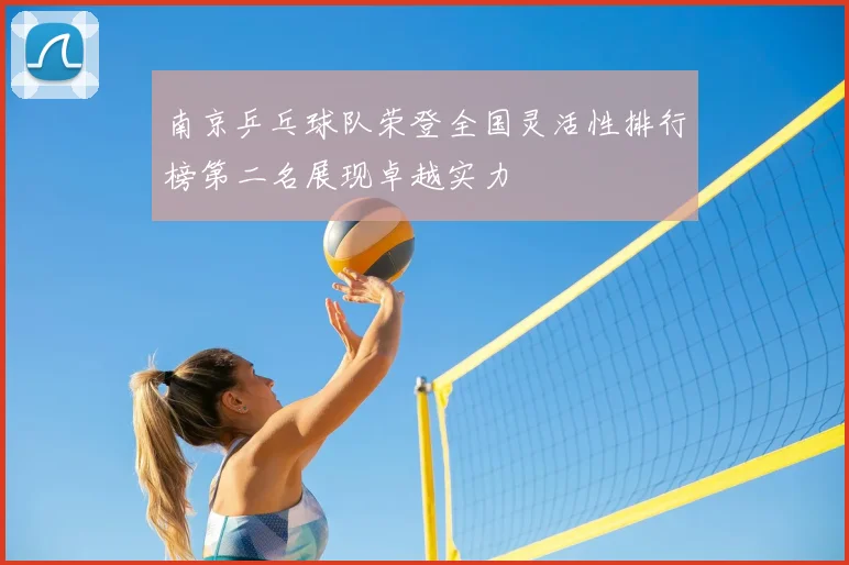 南京乒乓球队荣登全国灵活性排行榜第二名展现卓越实力