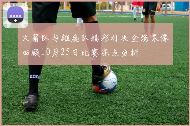 火箭队与雄鹿队精彩对决全场录像回顾10月25日比赛亮点分析