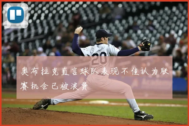 奥布拉克直言球队表现不佳认为联赛机会已被浪费