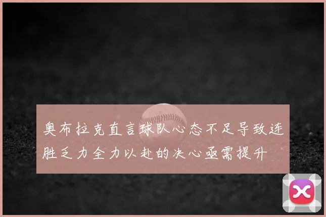 奥布拉克直言球队心态不足导致连胜乏力全力以赴的决心亟需提升