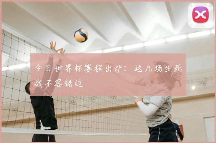 今日世界杯赛程出炉:这几场生死战不容错过