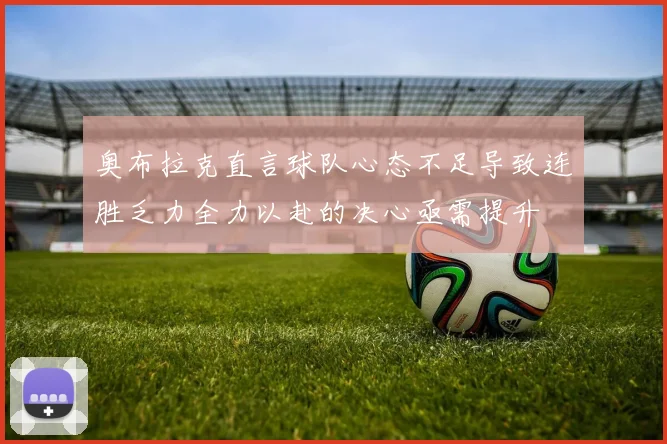 奥布拉克直言球队心态不足导致连胜乏力全力以赴的决心亟需提升