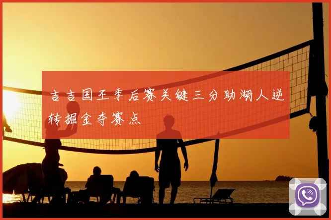 吉吉国王季后赛关键三分助湖人逆转掘金夺赛点