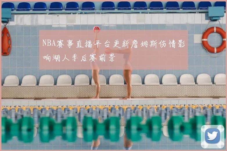 NBA赛事直播平台更新詹姆斯伤情影响湖人季后赛前景