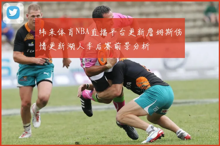 纬来体育NBA直播平台更新詹姆斯伤情更新湖人季后赛前景分析