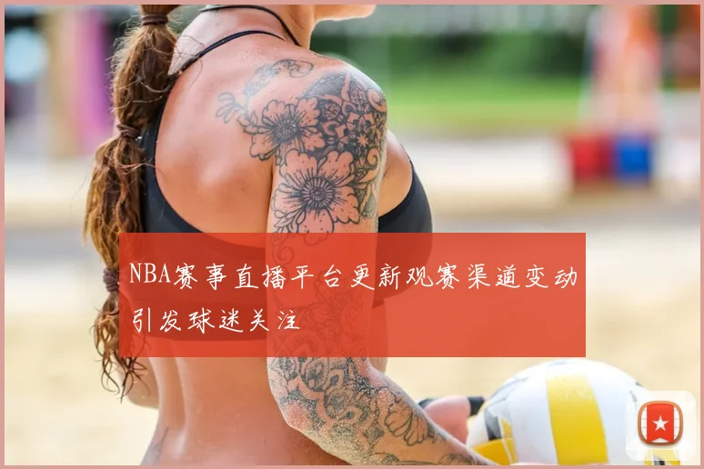 NBA赛事直播平台更新观赛渠道变动引发球迷关注