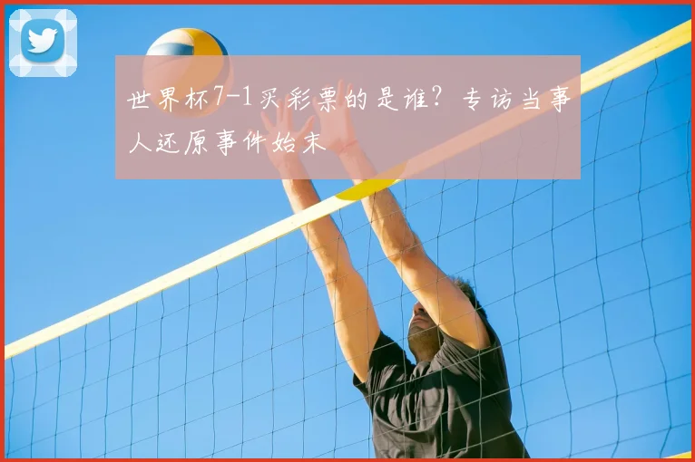 世界杯7-1买彩票的是谁？专访当事人还原事件始末
