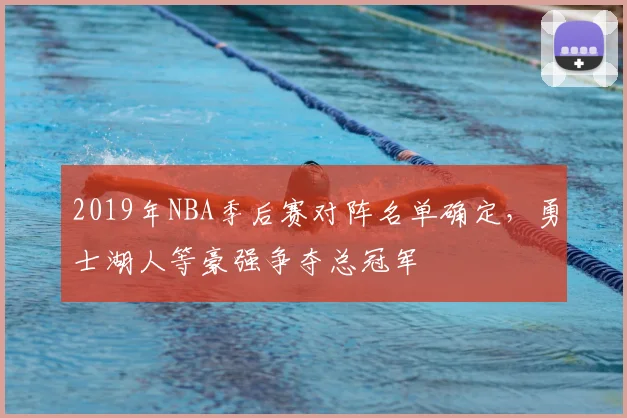 2019年NBA季后赛对阵名单确定,勇士湖人等豪强争夺总冠军