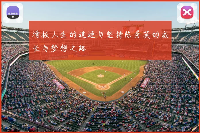 滑板人生的追逐与坚持陈秀英的成长与梦想之路
